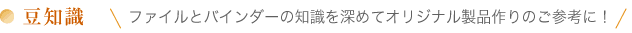 豆知識　ファイルとバインダーの知識を深めてオリジナル製品作りのご参考に！